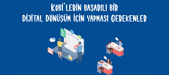 KOBİ'lerin başarılı bir dijital dönüşüm için yapması gerekenler